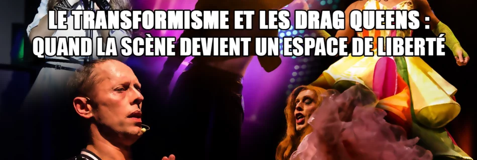 Le transformisme et les drag queens quand la scène devient un espace de liberté