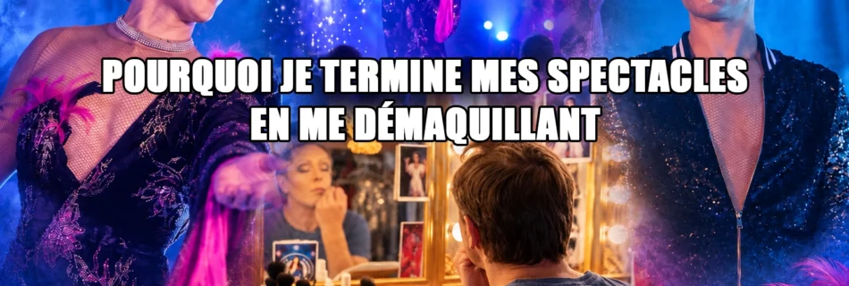 Pourquoi je termine mes spectacles en me démaquillant